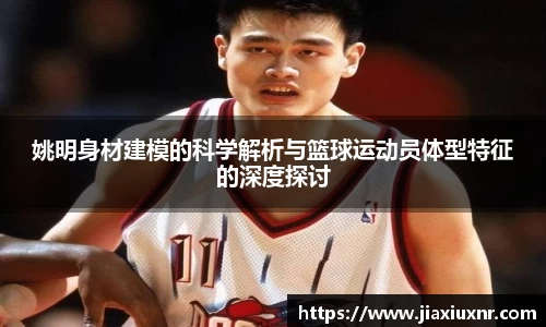 姚明身材建模的科学解析与篮球运动员体型特征的深度探讨