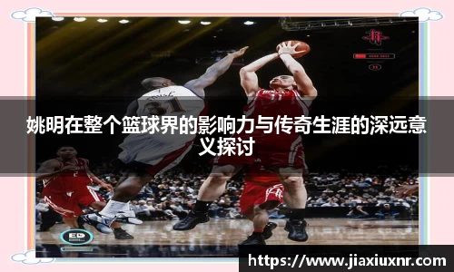 姚明在整个篮球界的影响力与传奇生涯的深远意义探讨