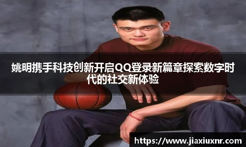 姚明携手科技创新开启QQ登录新篇章探索数字时代的社交新体验