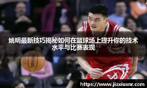姚明最新技巧揭秘如何在篮球场上提升你的技术水平与比赛表现