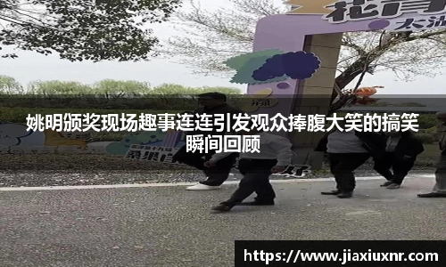 姚明颁奖现场趣事连连引发观众捧腹大笑的搞笑瞬间回顾
