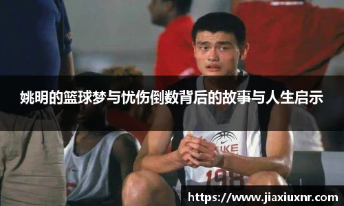 姚明的篮球梦与忧伤倒数背后的故事与人生启示