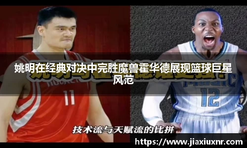 姚明在经典对决中完胜魔兽霍华德展现篮球巨星风范