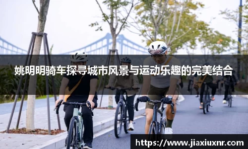 姚明明骑车探寻城市风景与运动乐趣的完美结合
