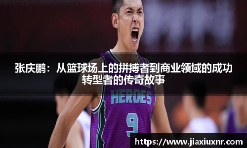 张庆鹏：从篮球场上的拼搏者到商业领域的成功转型者的传奇故事