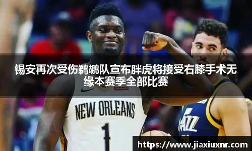 锡安再次受伤鹈鹕队宣布胖虎将接受右膝手术无缘本赛季全部比赛