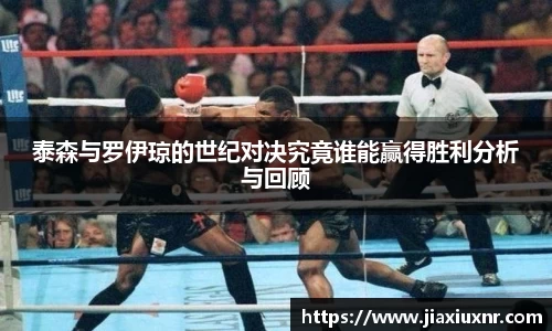 泰森与罗伊琼的世纪对决究竟谁能赢得胜利分析与回顾