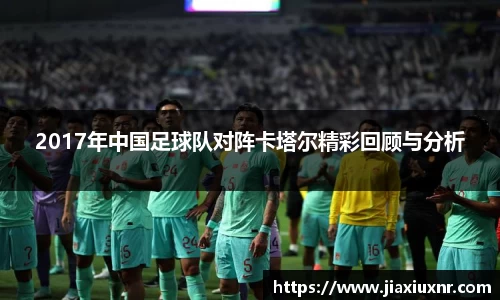 2017年中国足球队对阵卡塔尔精彩回顾与分析