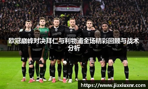 米兰欧冠巅峰对决拜仁与利物浦全场精彩回顾与战术分析